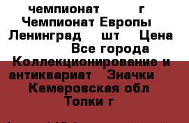 11.1) чемпионат : 1971 г - Чемпионат Европы - Ленинград (3 шт) › Цена ­ 249 - Все города Коллекционирование и антиквариат » Значки   . Кемеровская обл.,Топки г.